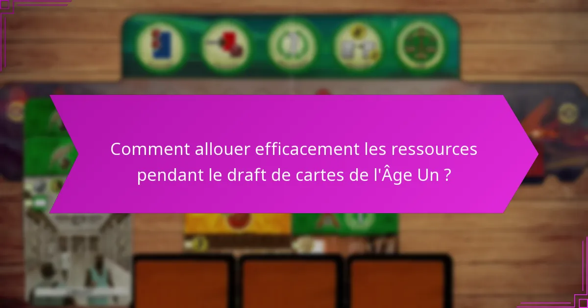 Comment allouer efficacement les ressources pendant le draft de cartes de l’Âge Un ?