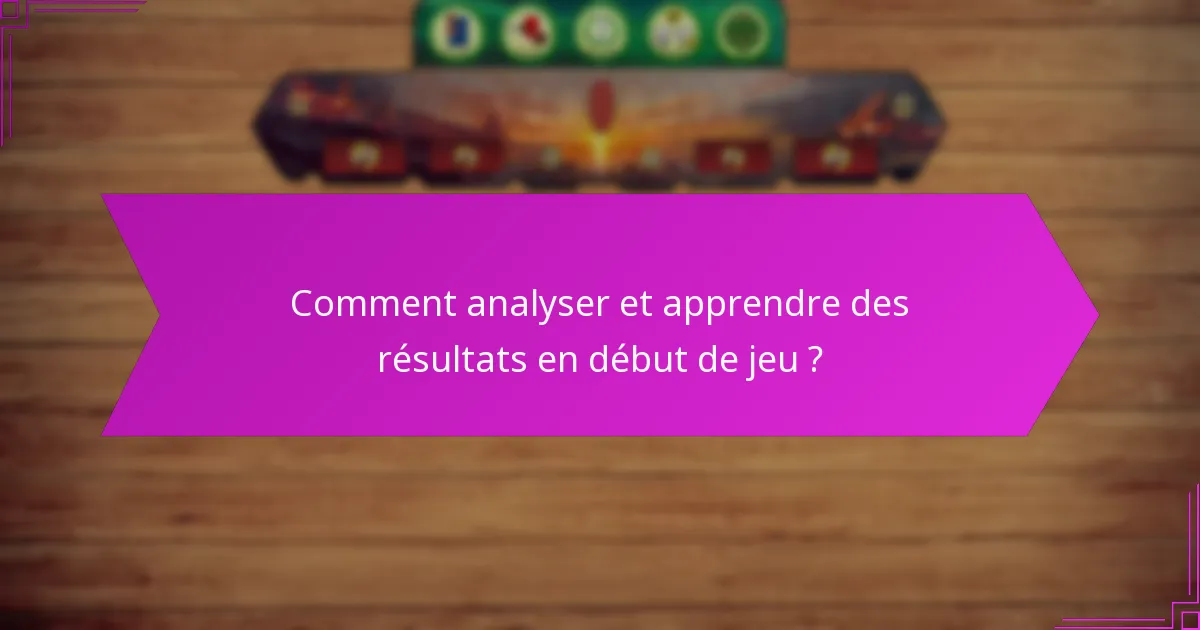 Comment analyser et apprendre des résultats en début de jeu ?