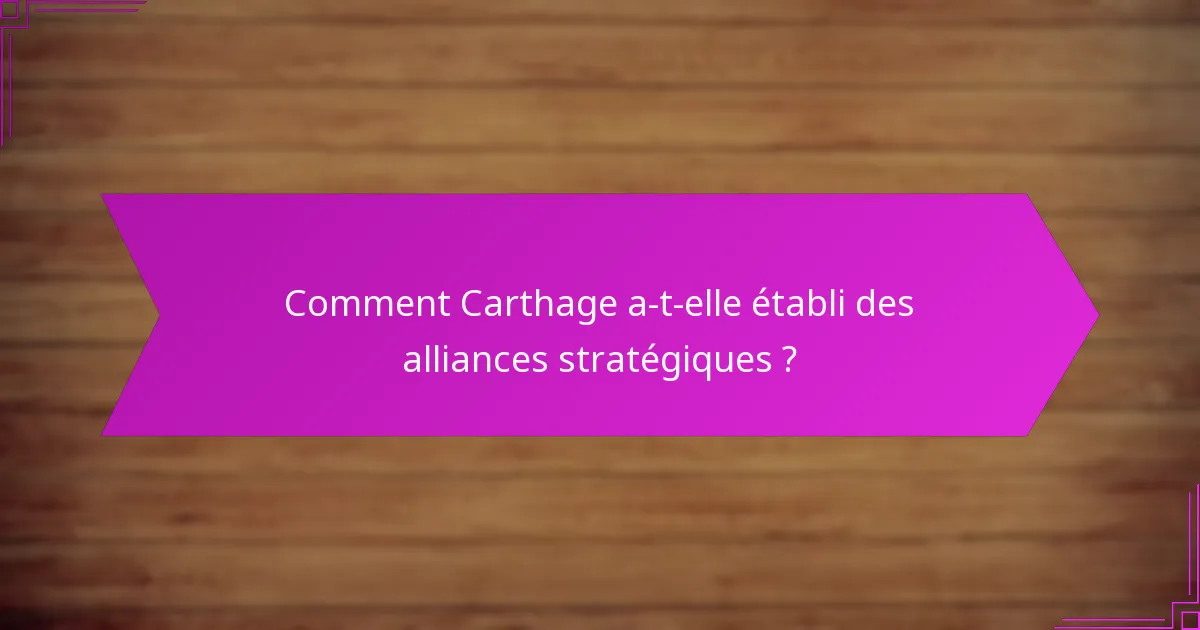 Comment Carthage a-t-elle établi des alliances stratégiques ?