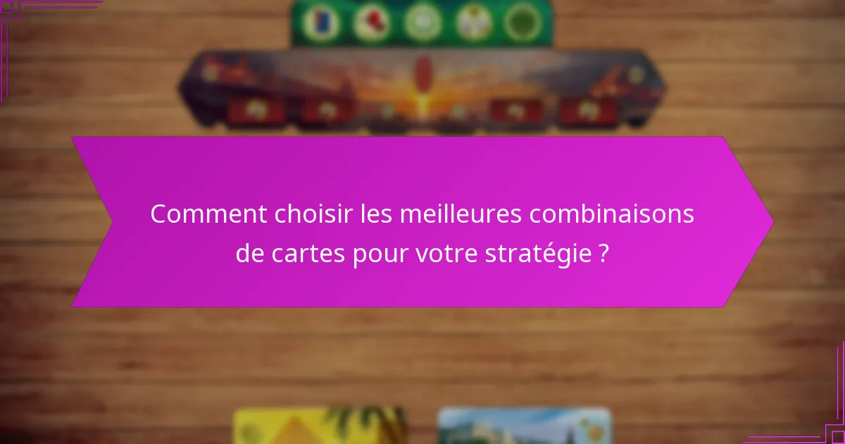 Comment choisir les meilleures combinaisons de cartes pour votre stratégie ?