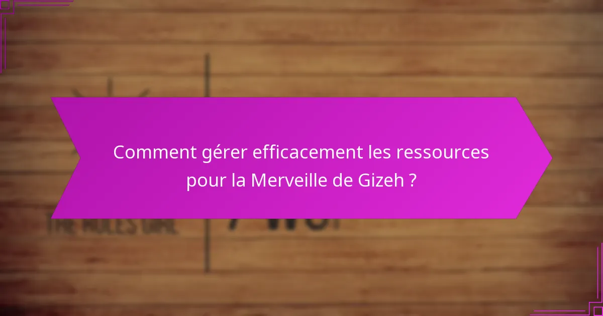 Comment gérer efficacement les ressources pour la Merveille de Gizeh ?