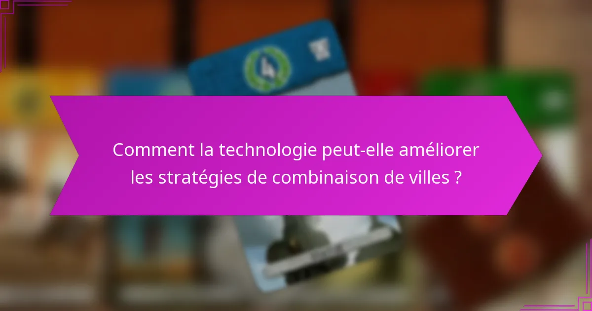 Comment la technologie peut-elle améliorer les stratégies de combinaison de villes ?