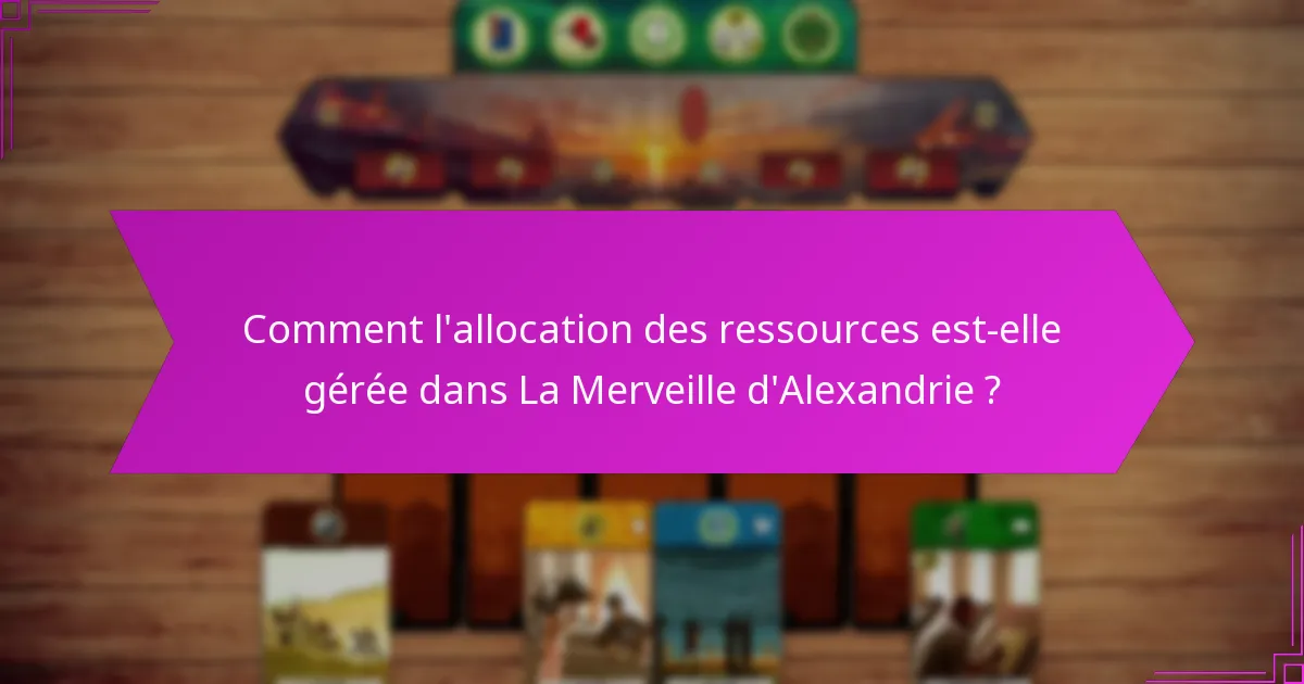 Comment l’allocation des ressources est-elle gérée dans La Merveille d’Alexandrie ?