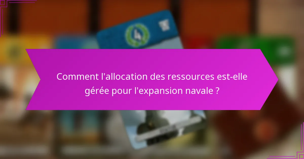 Comment l’allocation des ressources est-elle gérée pour l’expansion navale ?
