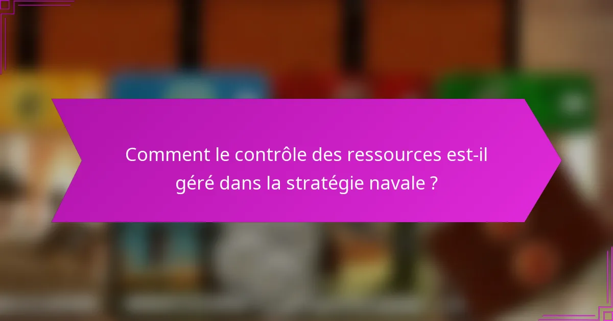Comment le contrôle des ressources est-il géré dans la stratégie navale ?