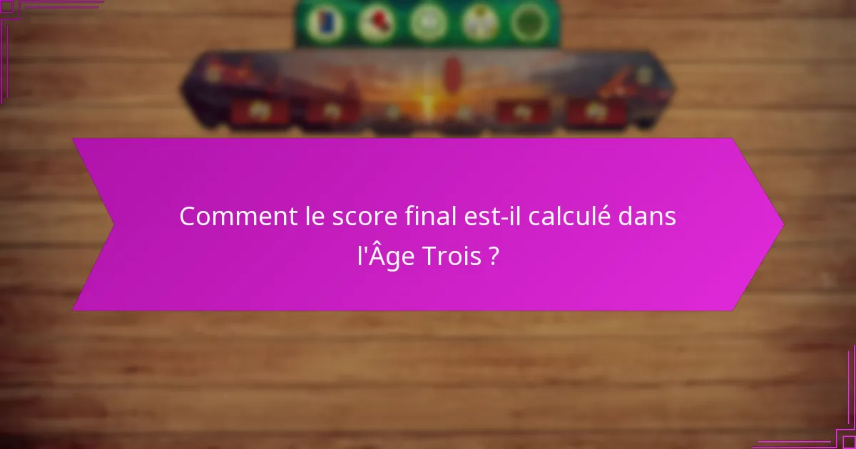 Comment le score final est-il calculé dans l’Âge Trois ?