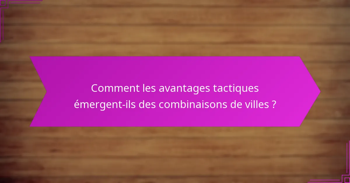 Comment les avantages tactiques émergent-ils des combinaisons de villes ?