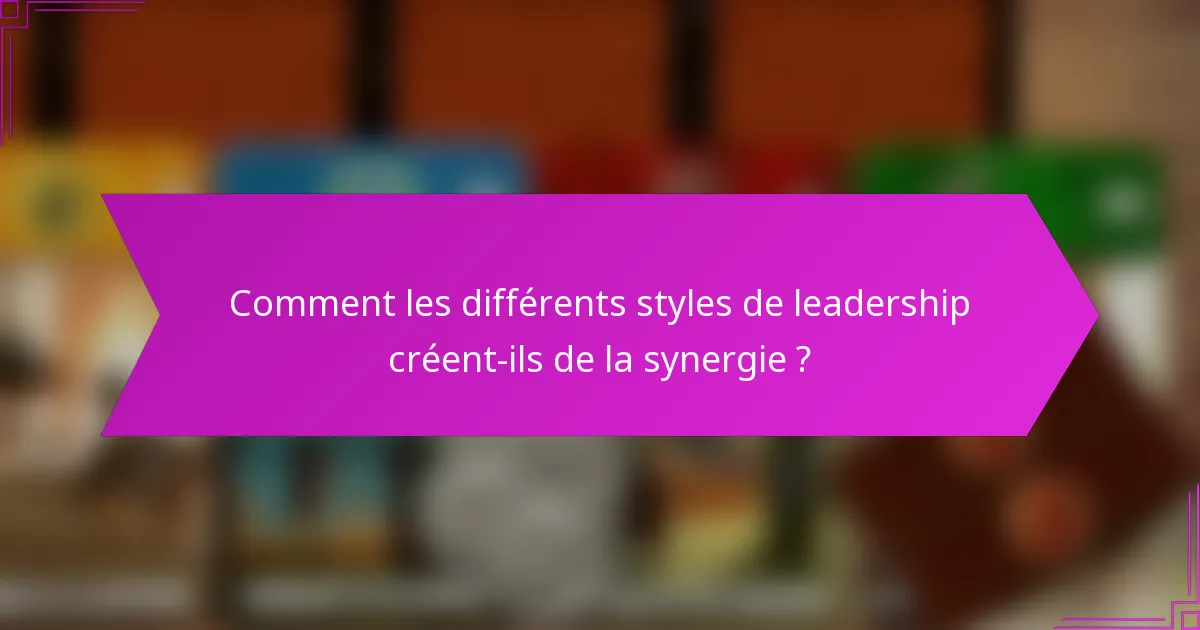 Comment les différents styles de leadership créent-ils de la synergie ?