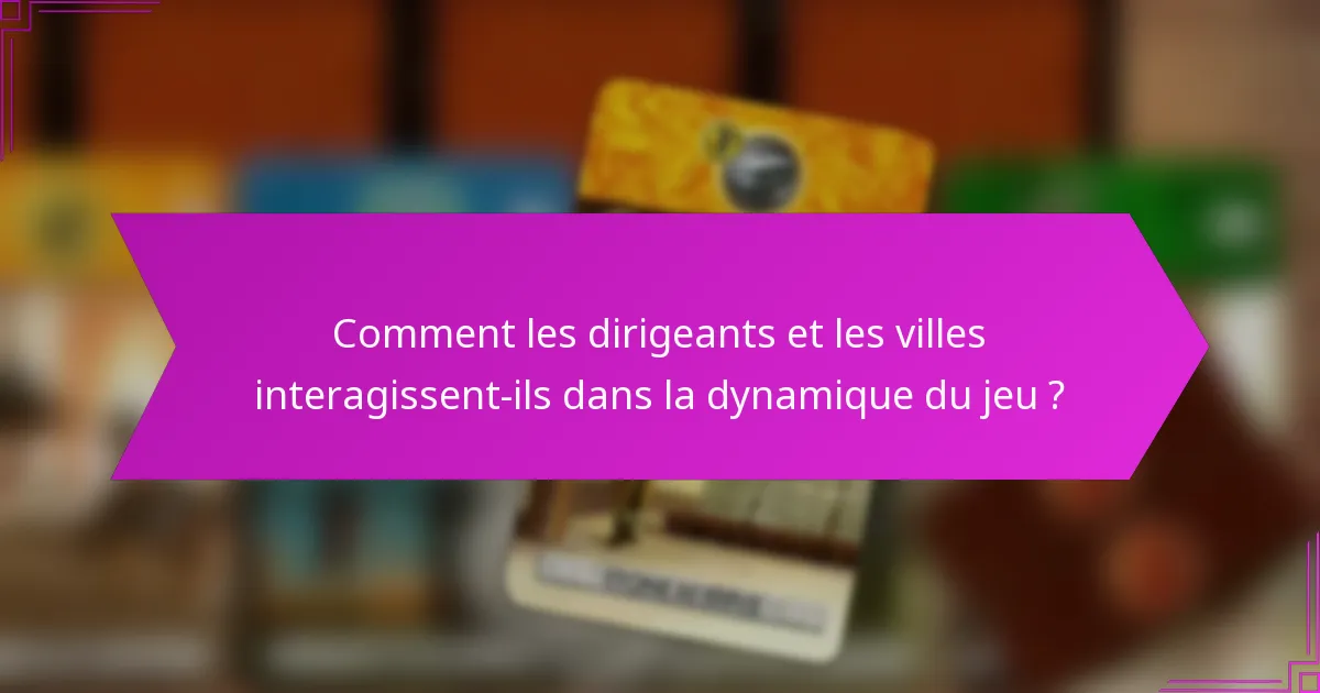 Comment les dirigeants et les villes interagissent-ils dans la dynamique du jeu ?