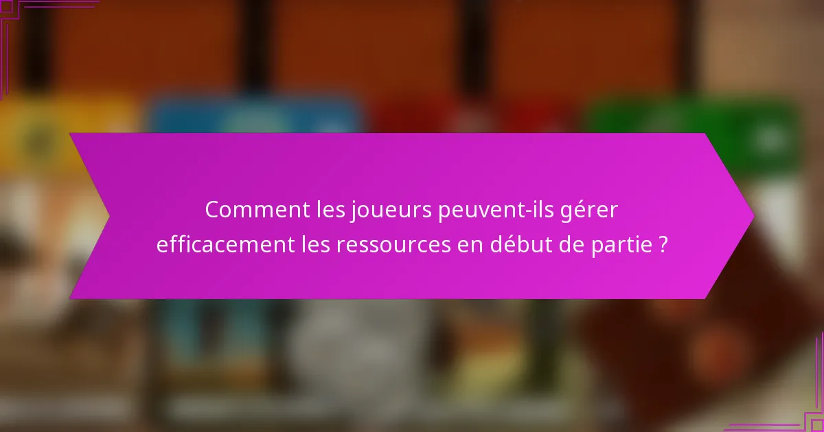 Comment les joueurs peuvent-ils gérer efficacement les ressources en début de partie ?