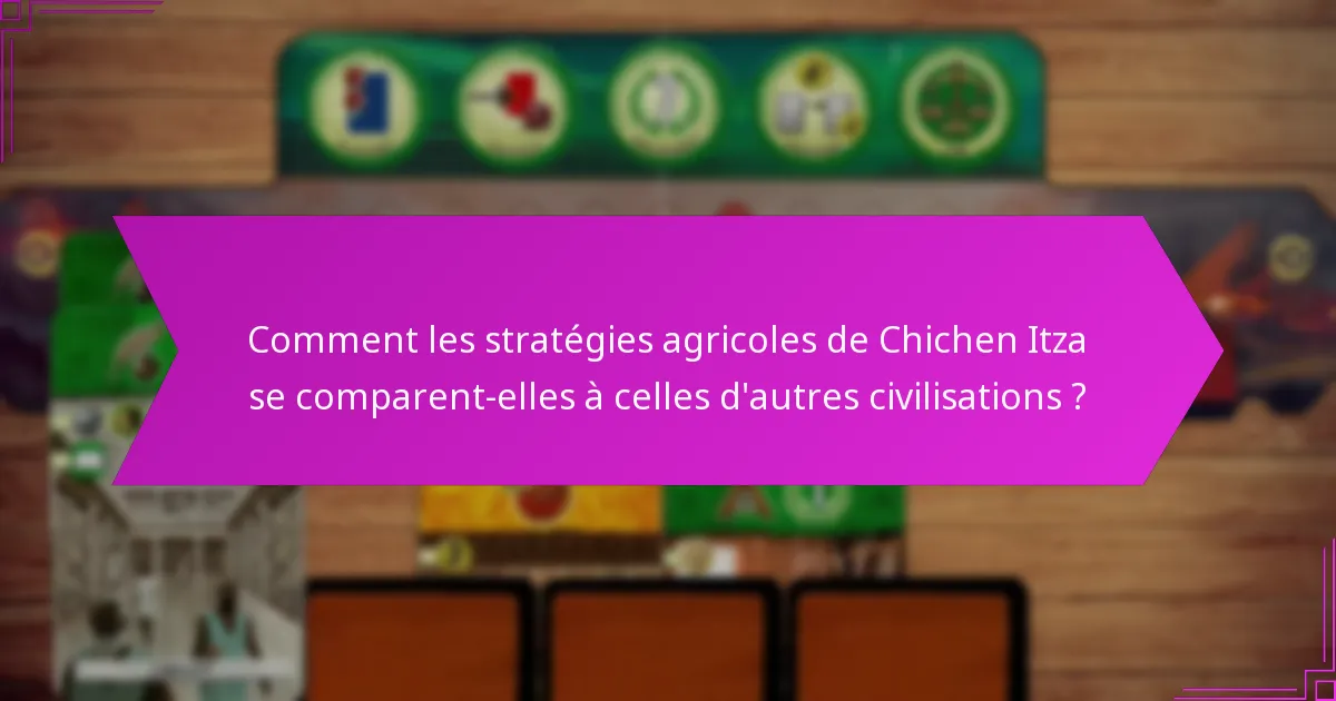 Comment les stratégies agricoles de Chichen Itza se comparent-elles à celles d’autres civilisations ?