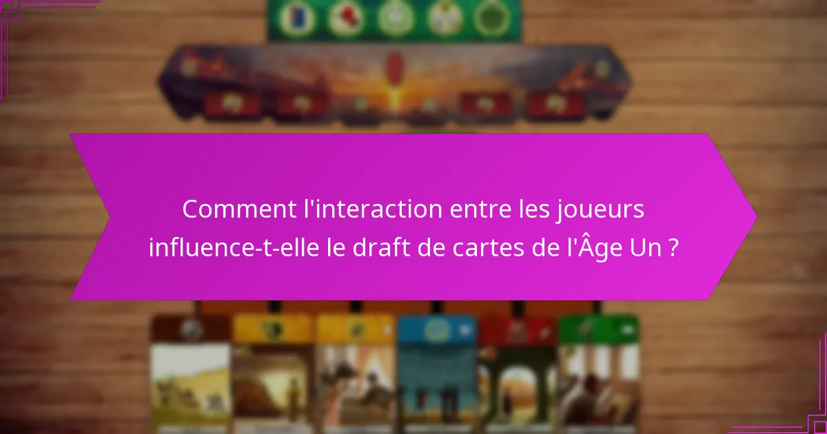 Comment l’interaction entre les joueurs influence-t-elle le draft de cartes de l’Âge Un ?