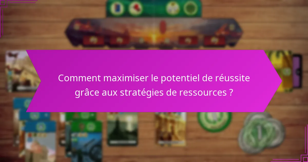 Comment maximiser le potentiel de réussite grâce aux stratégies de ressources ?