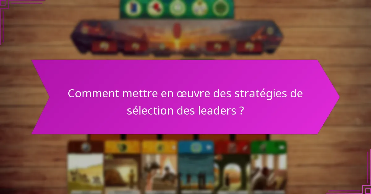 Comment mettre en œuvre des stratégies de sélection des leaders ?