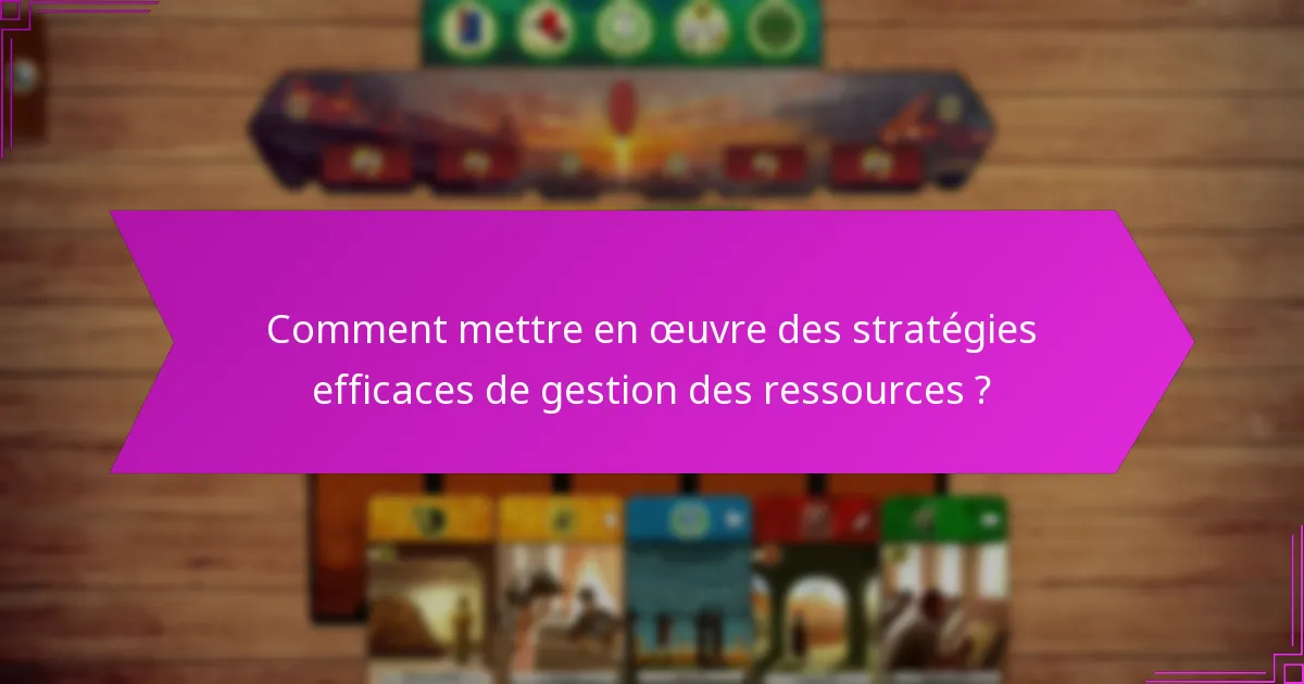 Comment mettre en œuvre des stratégies efficaces de gestion des ressources ?