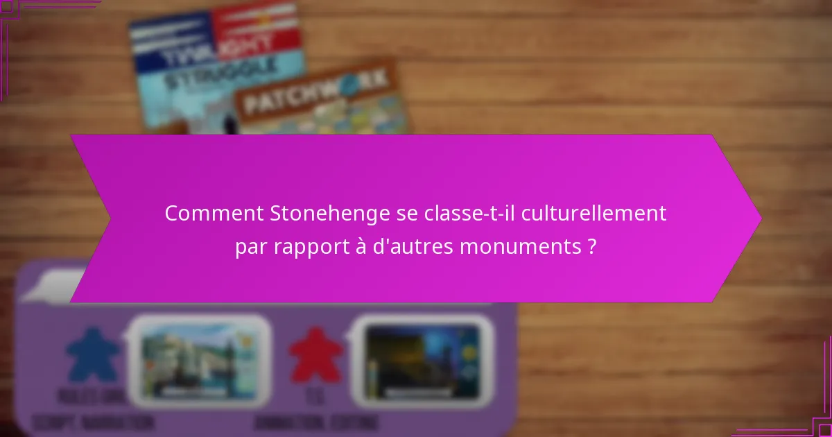 Comment Stonehenge se classe-t-il culturellement par rapport à d’autres monuments ?