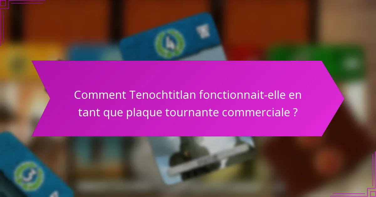Comment Tenochtitlan fonctionnait-elle en tant que plaque tournante commerciale ?