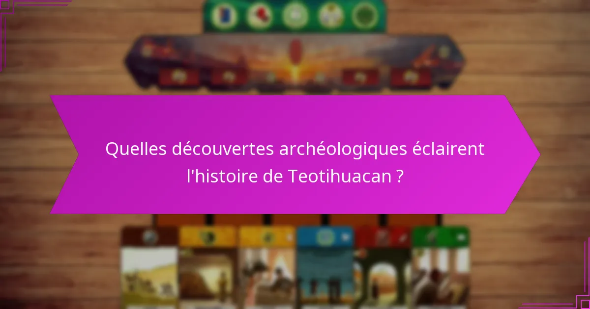 Quelles découvertes archéologiques éclairent l’histoire de Teotihuacan ?