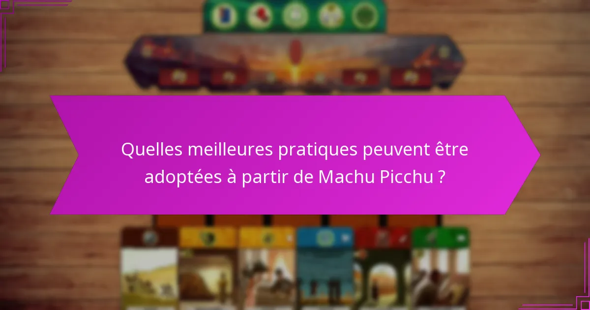 Quelles meilleures pratiques peuvent être adoptées à partir de Machu Picchu ?