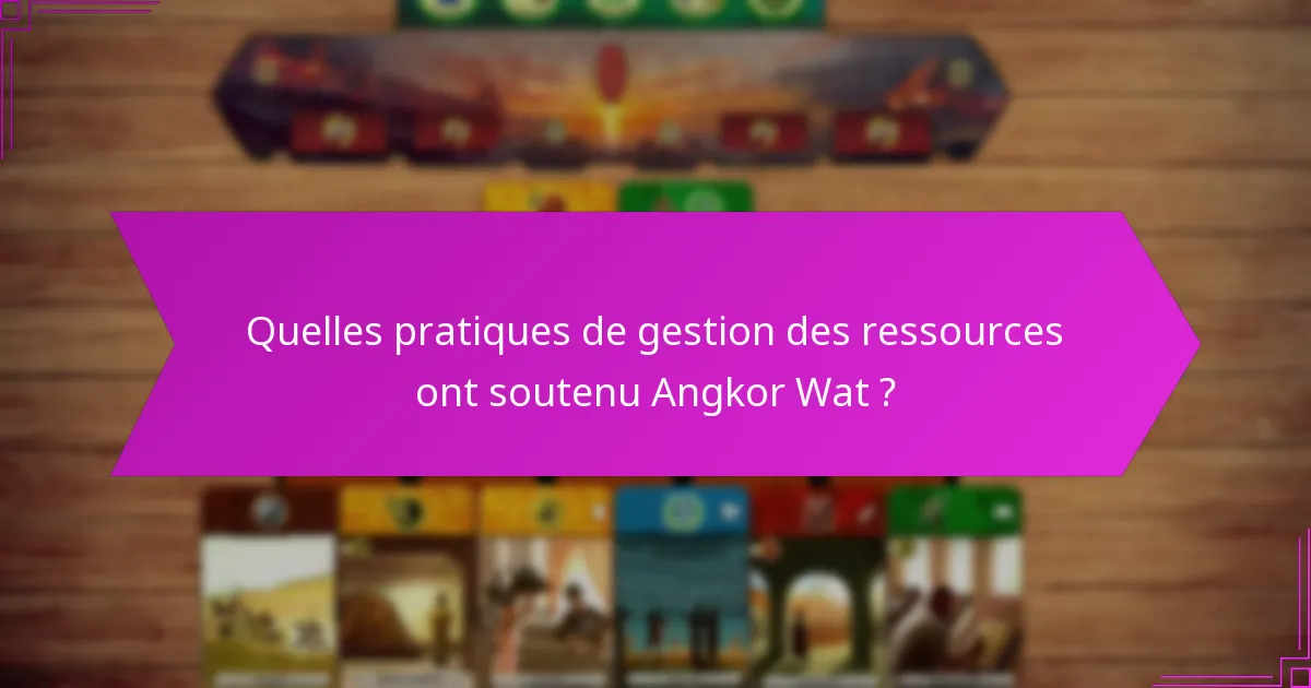 Quelles pratiques de gestion des ressources ont soutenu Angkor Wat ?