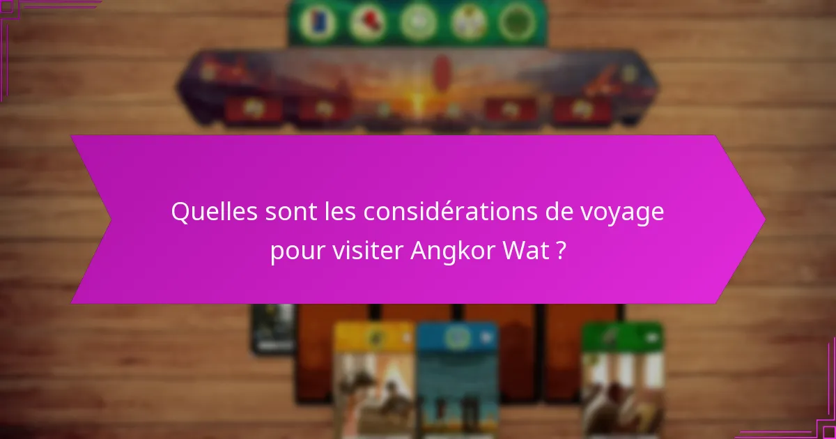 Quelles sont les considérations de voyage pour visiter Angkor Wat ?