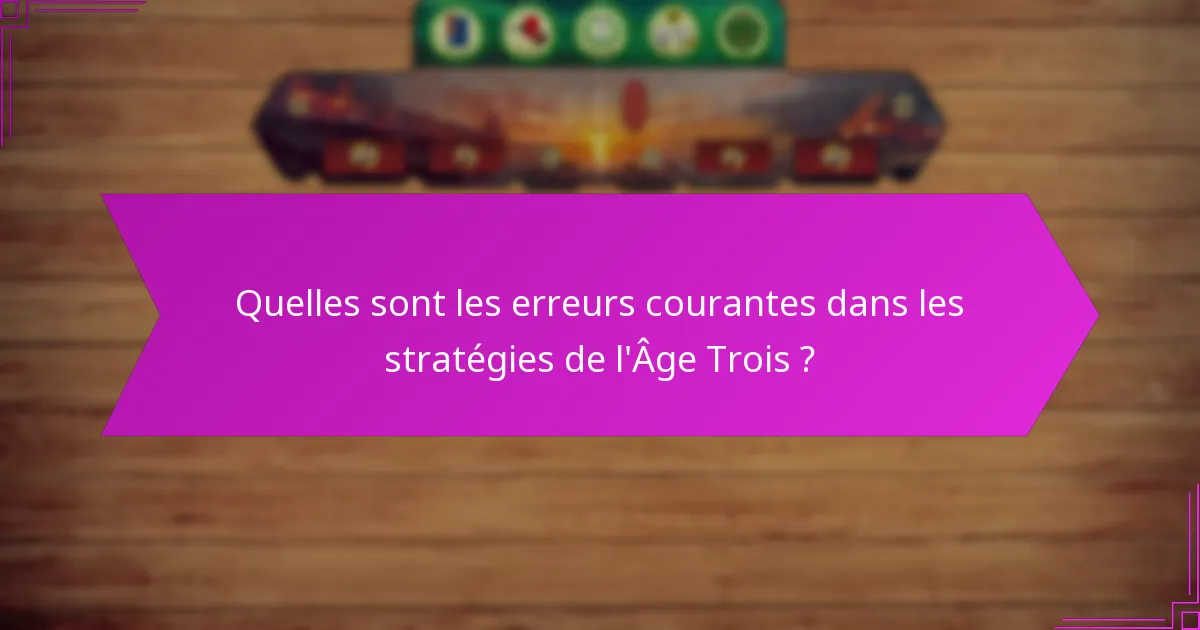 Quelles sont les erreurs courantes dans les stratégies de l’Âge Trois ?