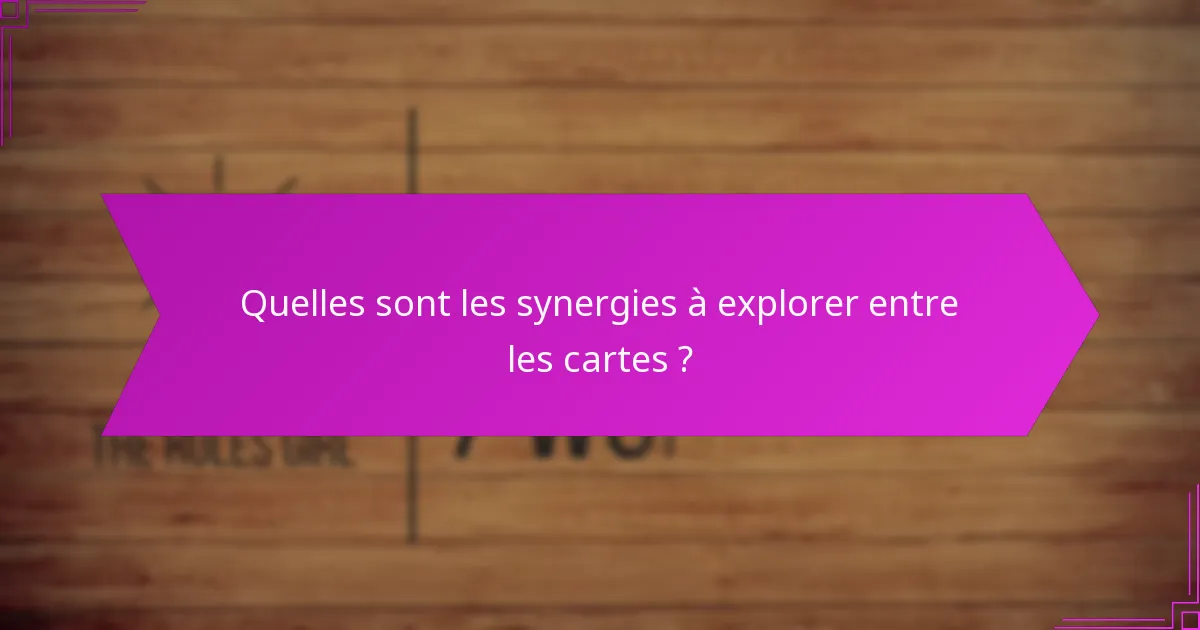 Quelles sont les synergies à explorer entre les cartes ?