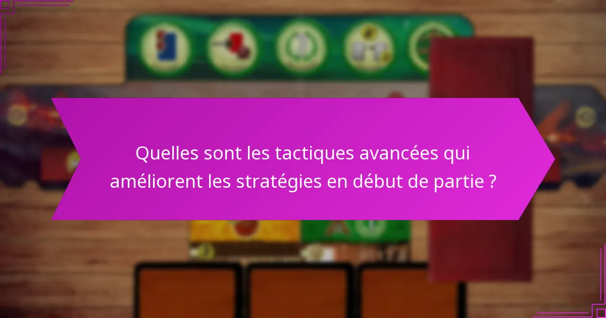 Quelles sont les tactiques avancées qui améliorent les stratégies en début de partie ?