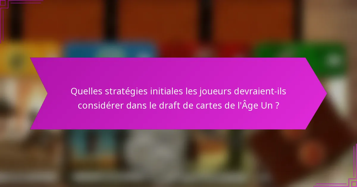 Quelles stratégies initiales les joueurs devraient-ils considérer dans le draft de cartes de l’Âge Un ?