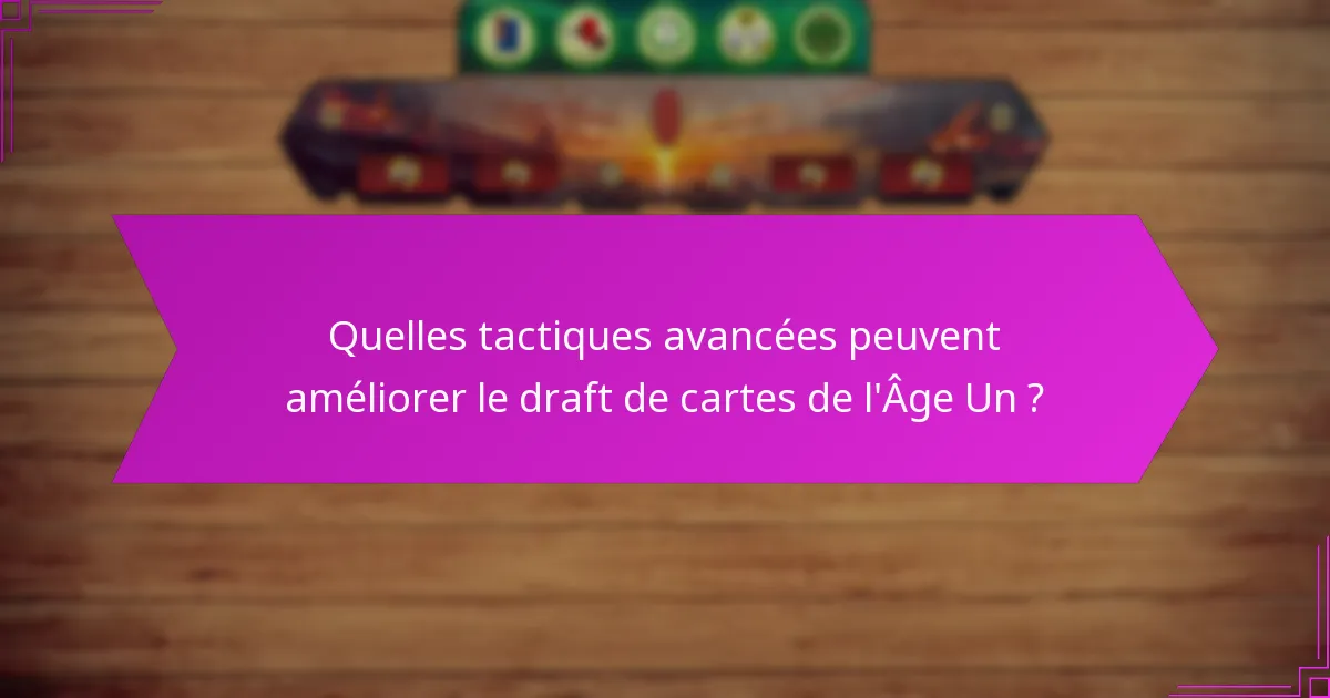 Quelles tactiques avancées peuvent améliorer le draft de cartes de l’Âge Un ?