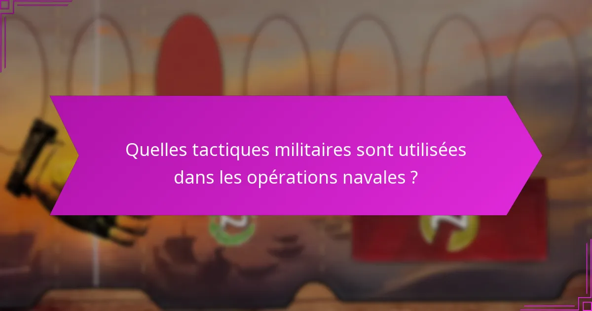Quelles tactiques militaires sont utilisées dans les opérations navales ?