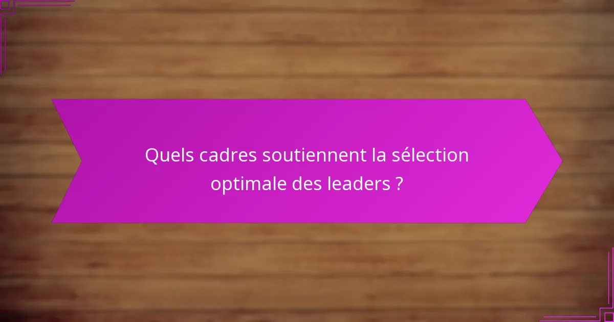 Quels cadres soutiennent la sélection optimale des leaders ?