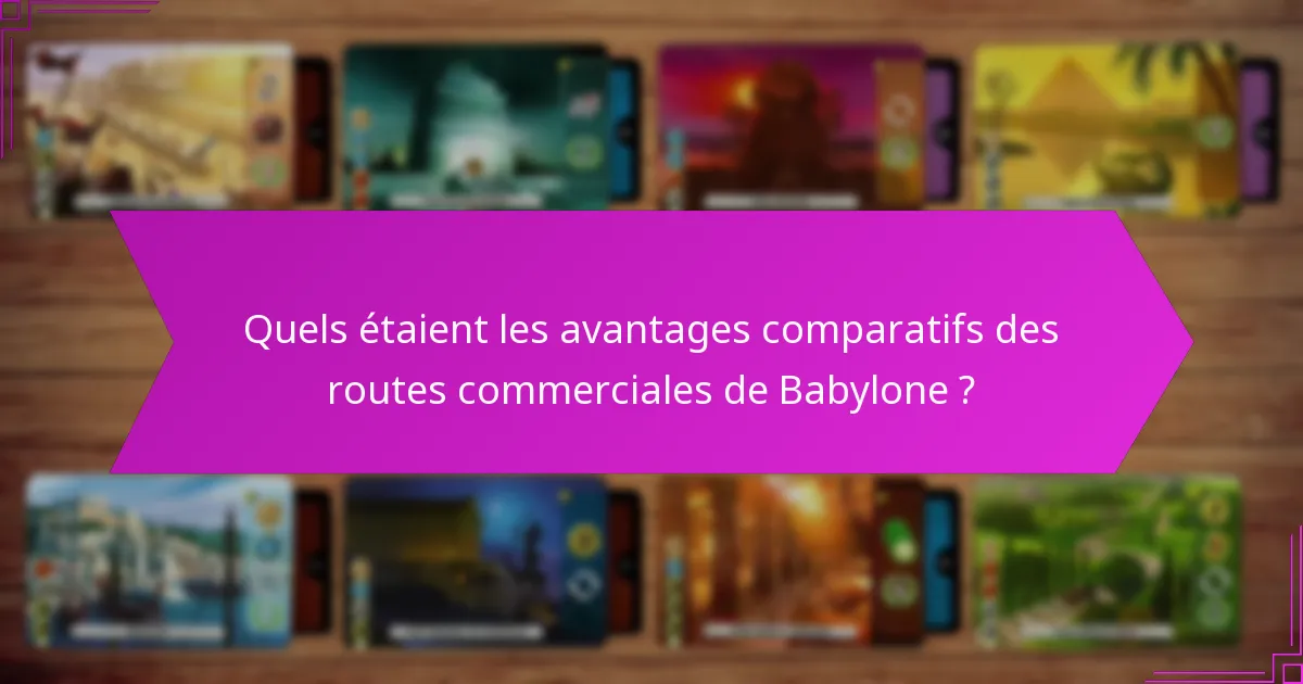 Quels étaient les avantages comparatifs des routes commerciales de Babylone ?