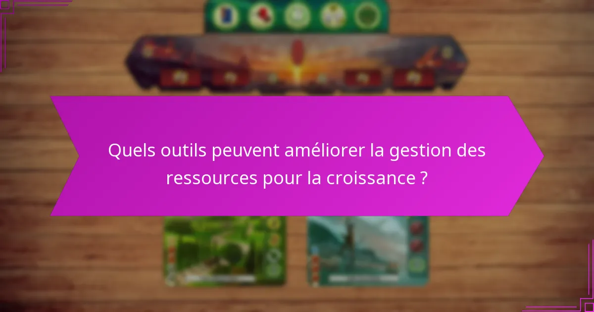 Quels outils peuvent améliorer la gestion des ressources pour la croissance ?