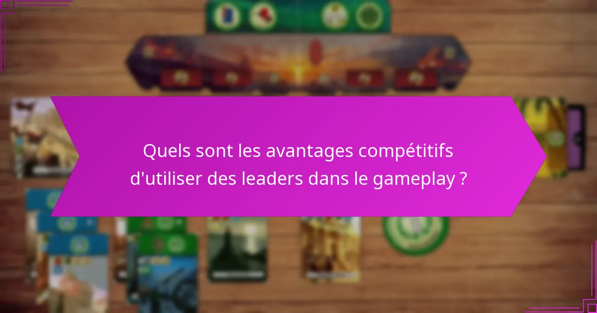Quels sont les avantages compétitifs d’utiliser des leaders dans le gameplay ?