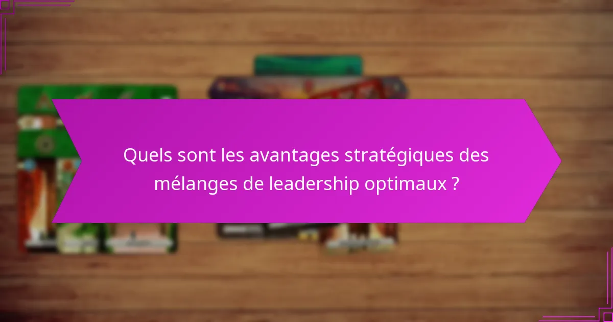 Quels sont les avantages stratégiques des mélanges de leadership optimaux ?