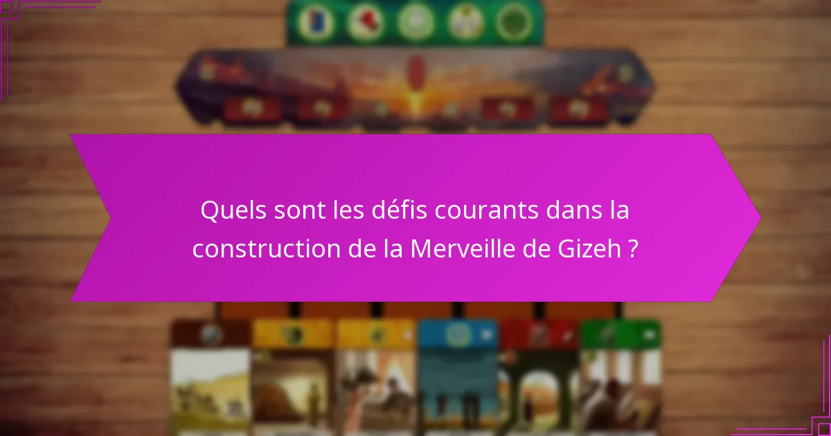 Quels sont les défis courants dans la construction de la Merveille de Gizeh ?