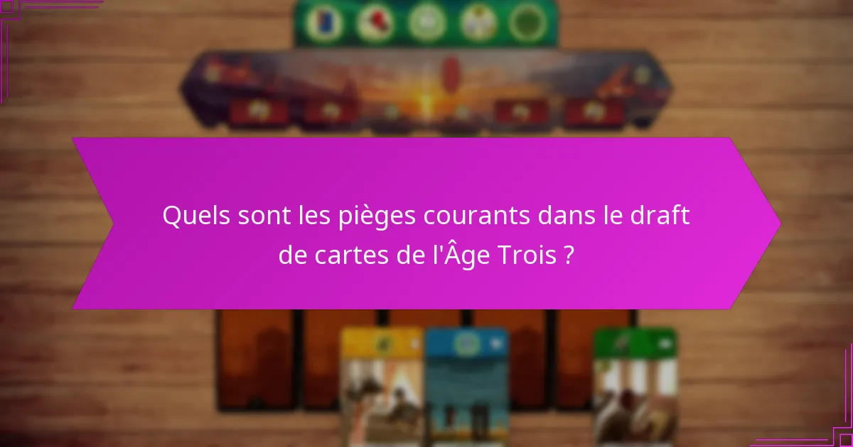 Quels sont les pièges courants dans le draft de cartes de l’Âge Trois ?