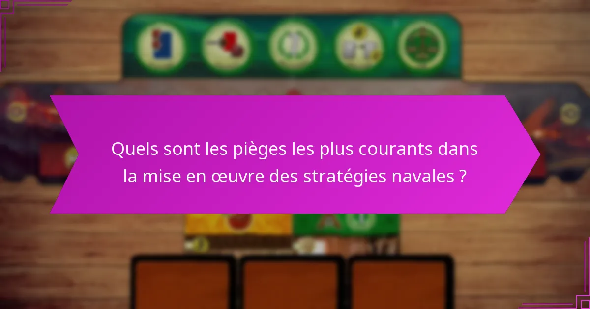 Quels sont les pièges les plus courants dans la mise en œuvre des stratégies navales ?